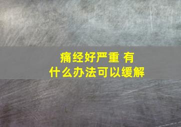 痛经好严重 有什么办法可以缓解